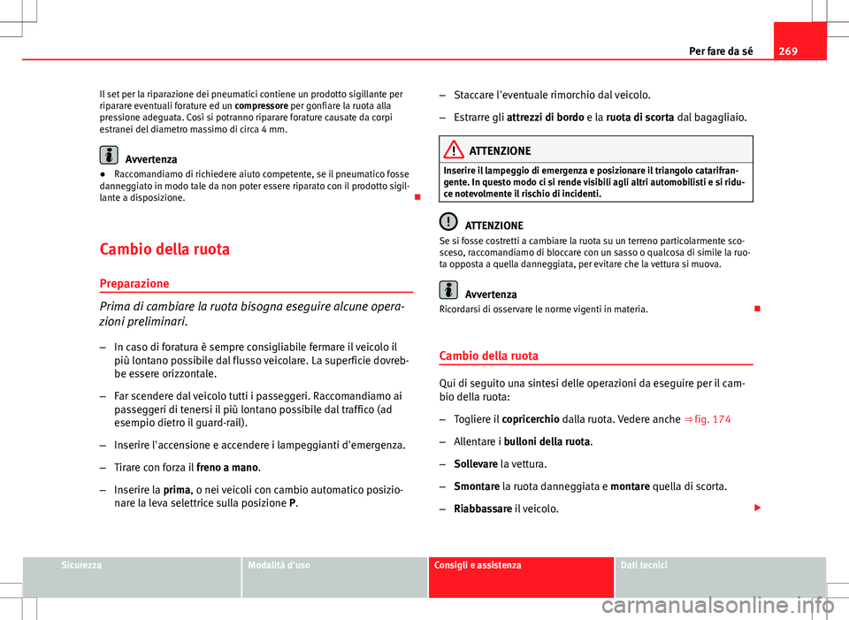 Seat Altea 2013  Manuale del proprietario (in Italian) 269
Per fare da sé
Il set per la riparazione dei pneumatici contiene un prodotto sigillante per
riparare eventuali forature ed un compressore per gonfiare la ruota alla
pressione adeguata. Così si p