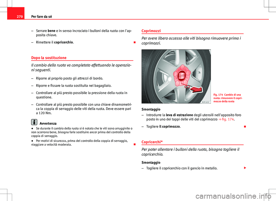Seat Altea 2013  Manuale del proprietario (in Italian) 270Per fare da sé
–Serrare bene e in senso incrociato i bulloni della ruota con l'ap-
posita chiave.
– Rimettere il  copricerchio. 
Dopo la sostituzione
Il cambio della ruota va completato