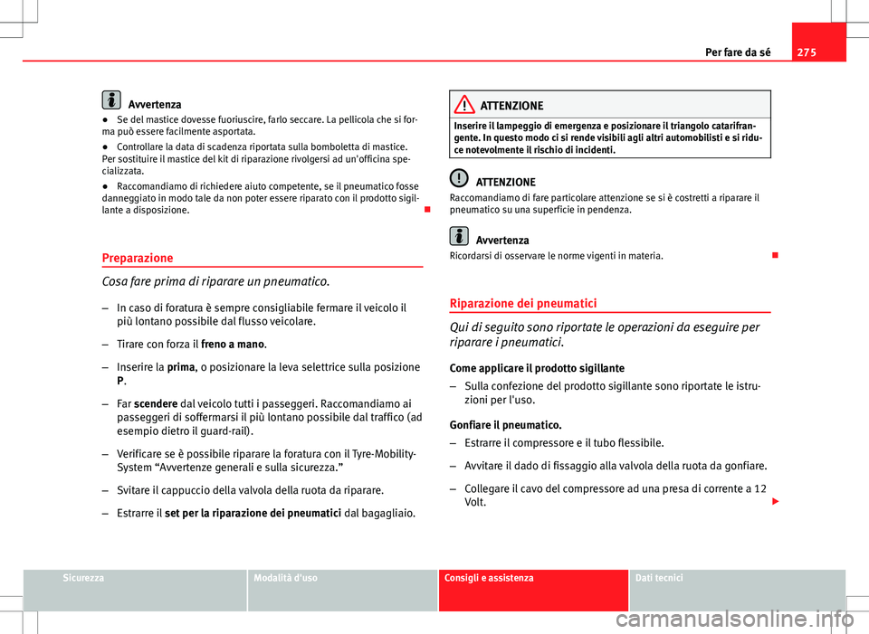 Seat Altea 2013  Manuale del proprietario (in Italian) 275
Per fare da sé
Avvertenza
● Se del mastice dovesse fuoriuscire, farlo seccare. La pellicola che si for-
ma può essere facilmente asportata.
● Controllare la data di scadenza riportata sulla 