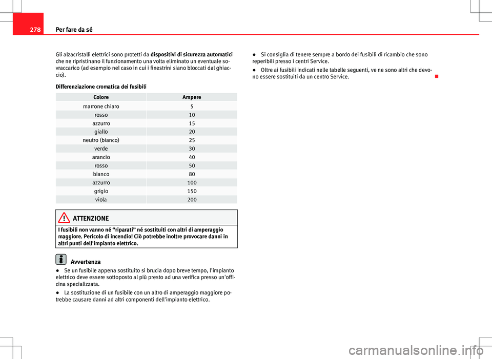 Seat Altea 2013  Manuale del proprietario (in Italian) 278Per fare da sé
Gli alzacristalli elettrici sono protetti da dispositivi di sicurezza automatici
che ne ripristinano il funzionamento una volta eliminato un eventuale so-
vraccarico (ad esempio nel