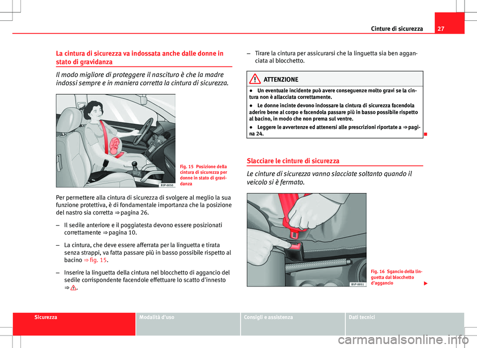 Seat Altea 2013  Manuale del proprietario (in Italian) 27
Cinture di sicurezza
La cintura di sicurezza va indossata anche dalle donne in
stato di gravidanza
Il modo migliore di proteggere il nascituro è che la madre
indossi sempre e in maniera corretta l