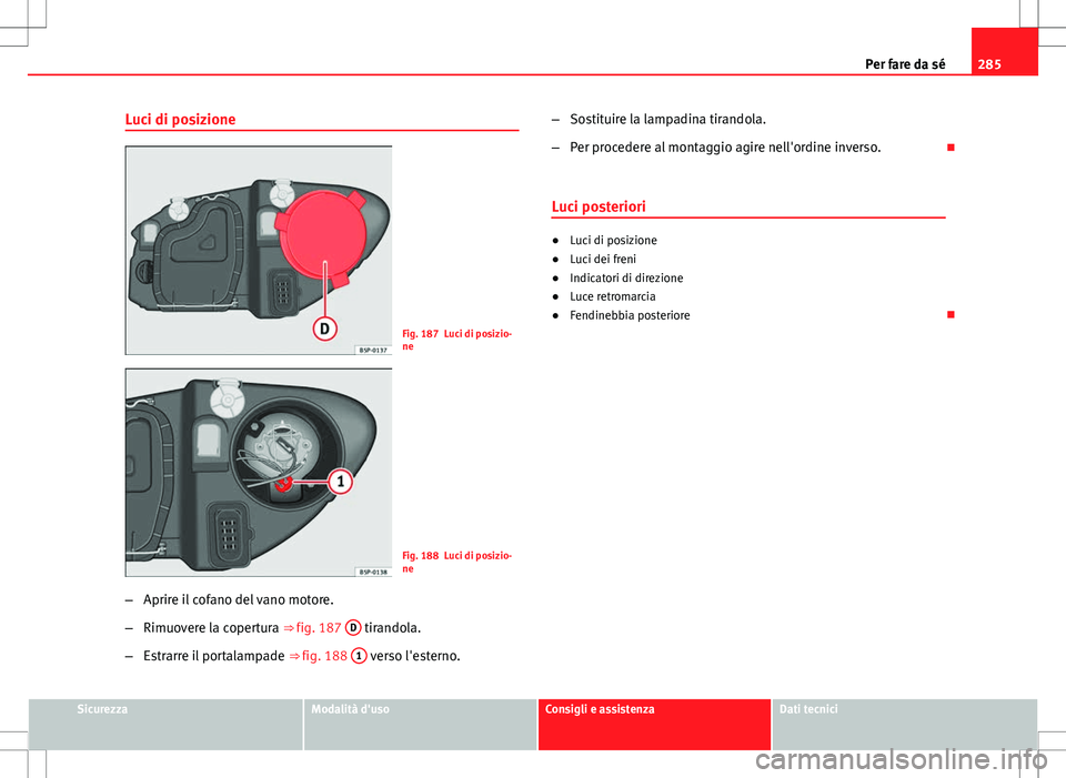 Seat Altea 2013 Manuale del proprietario (in Italian) 285
Per fare da sé
Luci di posizione
Fig. 187 Luci di posizio-
ne
Fig. 188 Luci di posizio-
ne
– Aprire il cofano del vano motore.
– Rimuovere la copertura ⇒ fig. 187 D
tirandola.
– Estra Seat Altea 2013 Manuale del proprietario (in Italian) 285
Per fare da sé
Luci di posizione
Fig. 187 Luci di posizio-
ne
Fig. 188 Luci di posizio-
ne
– Aprire il cofano del vano motore.
– Rimuovere la copertura ⇒ fig. 187 D
tirandola.
– Estra
