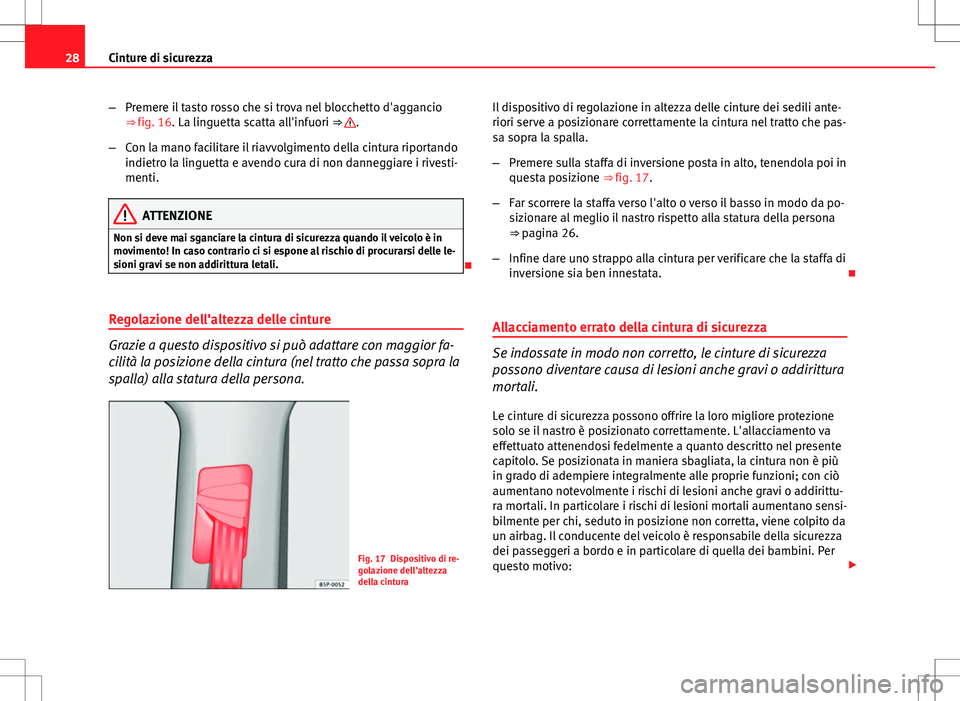 Seat Altea 2013  Manuale del proprietario (in Italian) 28Cinture di sicurezza
–Premere il tasto rosso che si trova nel blocchetto d'aggancio
⇒ fig. 16. La linguetta scatta all'infuori ⇒ 
.
– Con la mano facilitare il riavvolgimento del