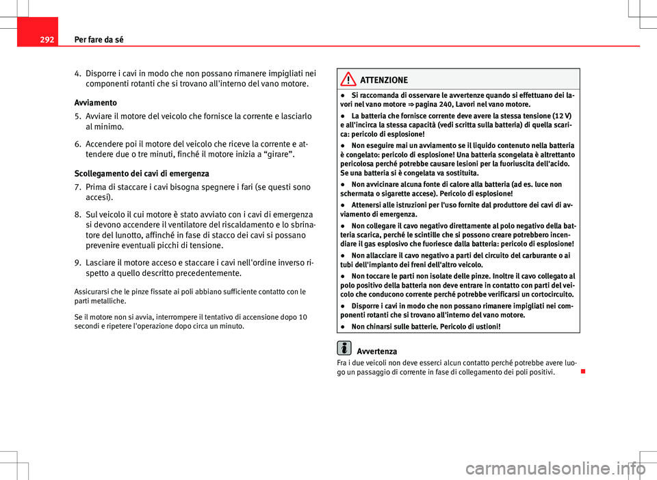 Seat Altea 2013  Manuale del proprietario (in Italian) 292Per fare da sé
4. Disporre i cavi in modo che non possano rimanere impigliati nei
componenti rotanti che si trovano all'interno del vano motore.
Avviamento
5. Avviare il motore del veicolo che