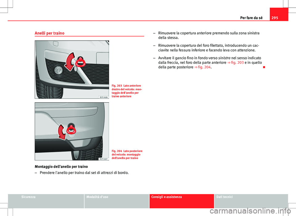 Seat Altea 2013 Manuale del proprietario (in Italian) 295
Per fare da sé
Anelli per traino
Fig. 203 Lato anteriore
destro del veicolo: mon-
taggio dell'anello per
traino anteriore
Fig. 204 Lato posteriore
del veicolo: montaggio
dell'anello per t Seat Altea 2013 Manuale del proprietario (in Italian) 295
Per fare da sé
Anelli per traino
Fig. 203 Lato anteriore
destro del veicolo: mon-
taggio dell'anello per
traino anteriore
Fig. 204 Lato posteriore
del veicolo: montaggio
dell'anello per t