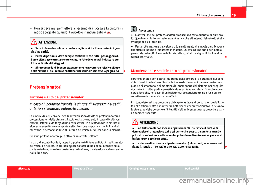 Seat Altea 2013  Manuale del proprietario (in Italian) 29
Cinture di sicurezza
– Non si deve mai permettere a nessuno di indossare la cintura in
modo sbagliato quando il veicolo è in movimento  ⇒ 
.
ATTENZIONE
● Se si indossa la cintura in modo s