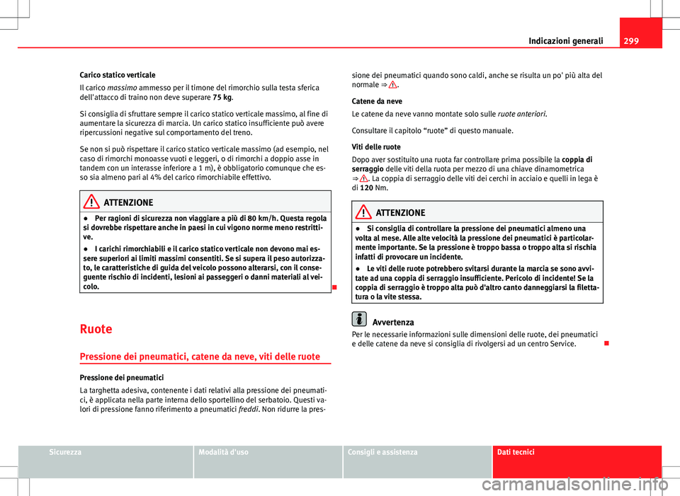 Seat Altea 2013  Manuale del proprietario (in Italian) 299
Indicazioni generali
Carico statico verticale
Il carico  massimo ammesso per il timone del rimorchio sulla testa sferica
dell'attacco di traino non deve superare 75 kg.
Si consiglia di sfrutta
