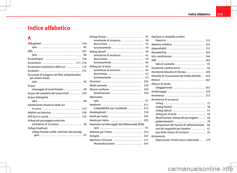 Seat Altea 2013  Manuale del proprietario (in Italian) Indice alfabetico
A Abbaglianti  . . . . . . . . . . . . . . . . . . . . . . . . . . . . 126 spia  . . . . . . . . . . . . . . . . . . . . . . . . . . . . . . . . 85
ABS  . . . . . . . . . . . . . . .