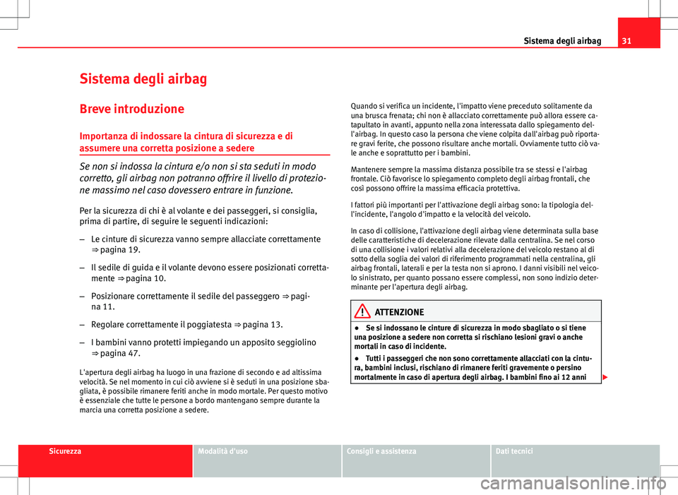 Seat Altea 2013  Manuale del proprietario (in Italian) 31
Sistema degli airbag
Sistema degli airbag Breve introduzione
Importanza di indossare la cintura di sicurezza e di
assumere una corretta posizione a sedere
Se non si indossa la cintura e/o non si st