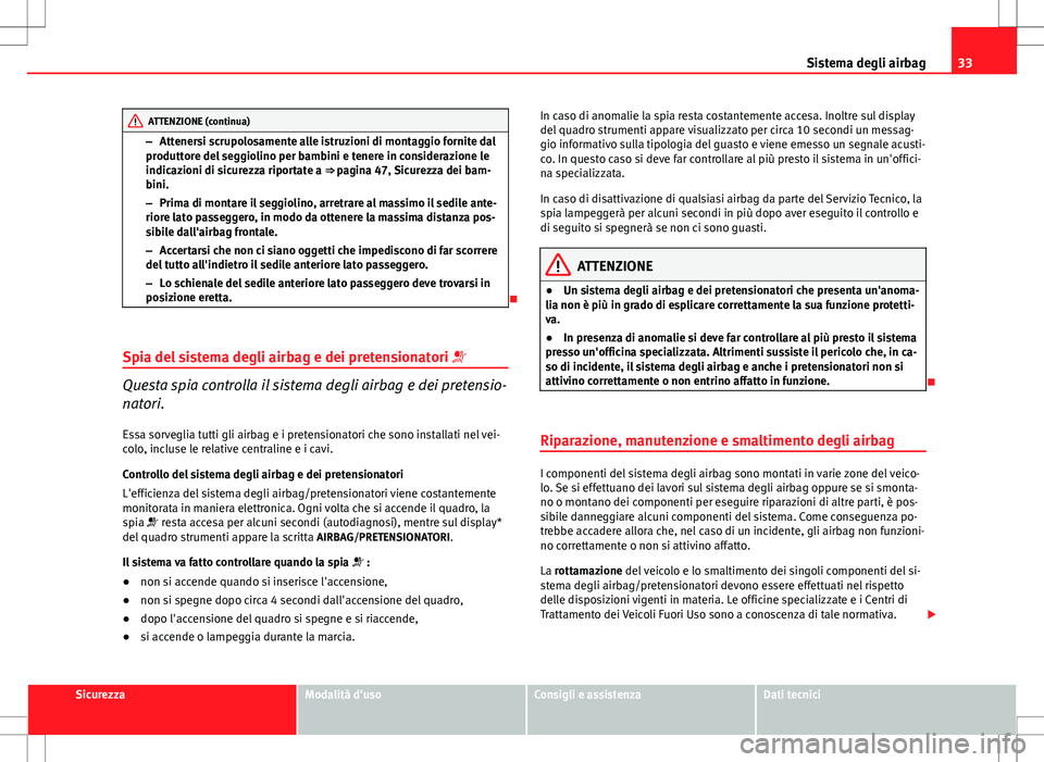 Seat Altea 2013  Manuale del proprietario (in Italian) 33
Sistema degli airbag
ATTENZIONE (continua)
– Attenersi scrupolosamente alle istruzioni di montaggio fornite dal
produttore del seggiolino per bambini e tenere in considerazione le
indicazioni di 