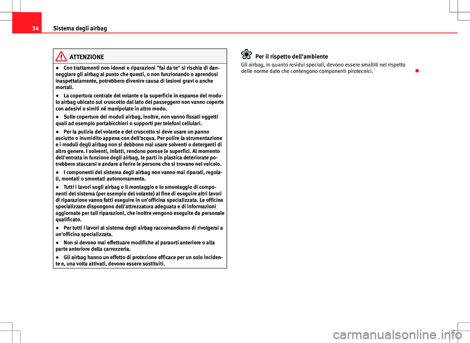 Seat Altea 2013  Manuale del proprietario (in Italian) 34Sistema degli airbag
ATTENZIONE
● Con trattamenti non idonei e riparazioni "fai da te" si rischia di dan-
neggiare gli airbag al punto che questi, o non funzionando o aprendosi
inaspettata