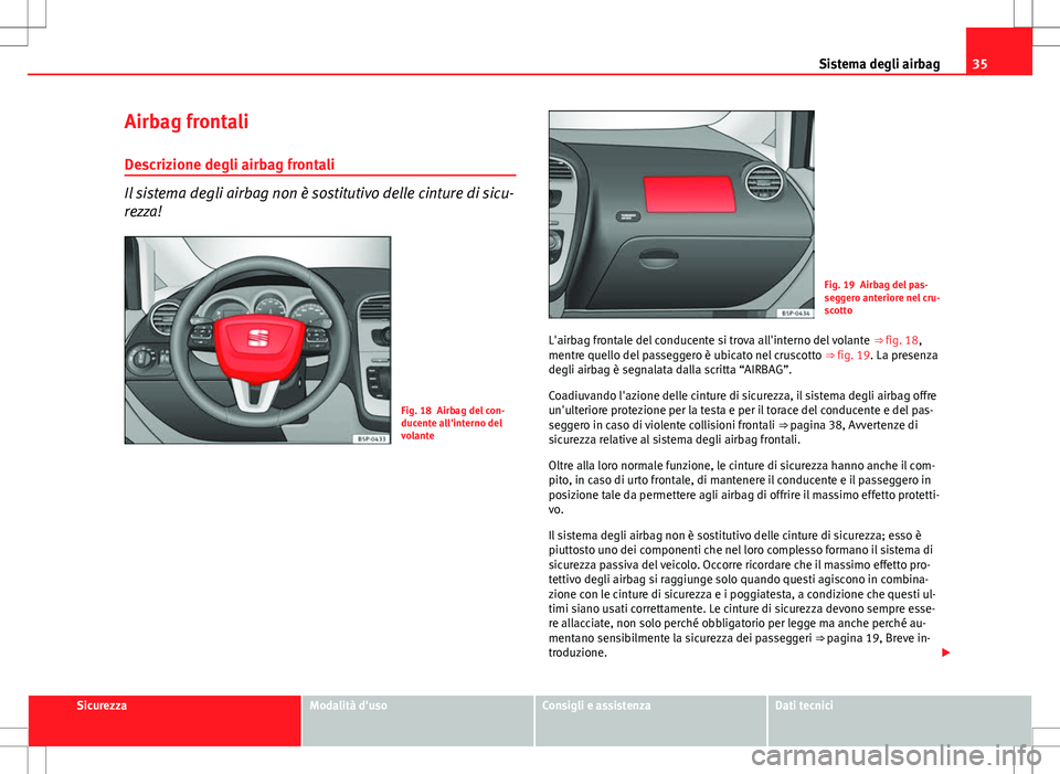 Seat Altea 2013  Manuale del proprietario (in Italian) 35
Sistema degli airbag
Airbag frontali Descrizione degli airbag frontali
Il sistema degli airbag non è sostitutivo delle cinture di sicu-
rezza!
Fig. 18 Airbag del con-
ducente all'interno del
v