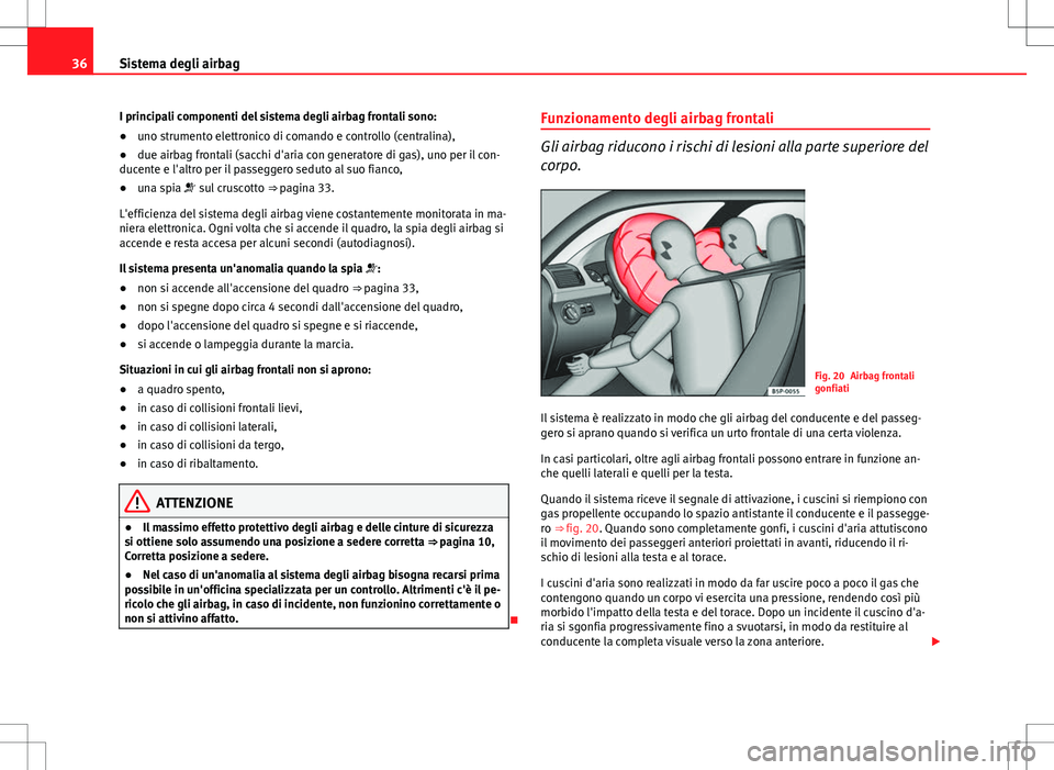 Seat Altea 2013  Manuale del proprietario (in Italian) 36Sistema degli airbag
I principali componenti del sistema degli airbag frontali sono:
● uno strumento elettronico di comando e controllo (centralina),
● due airbag frontali (sacchi d'aria con
