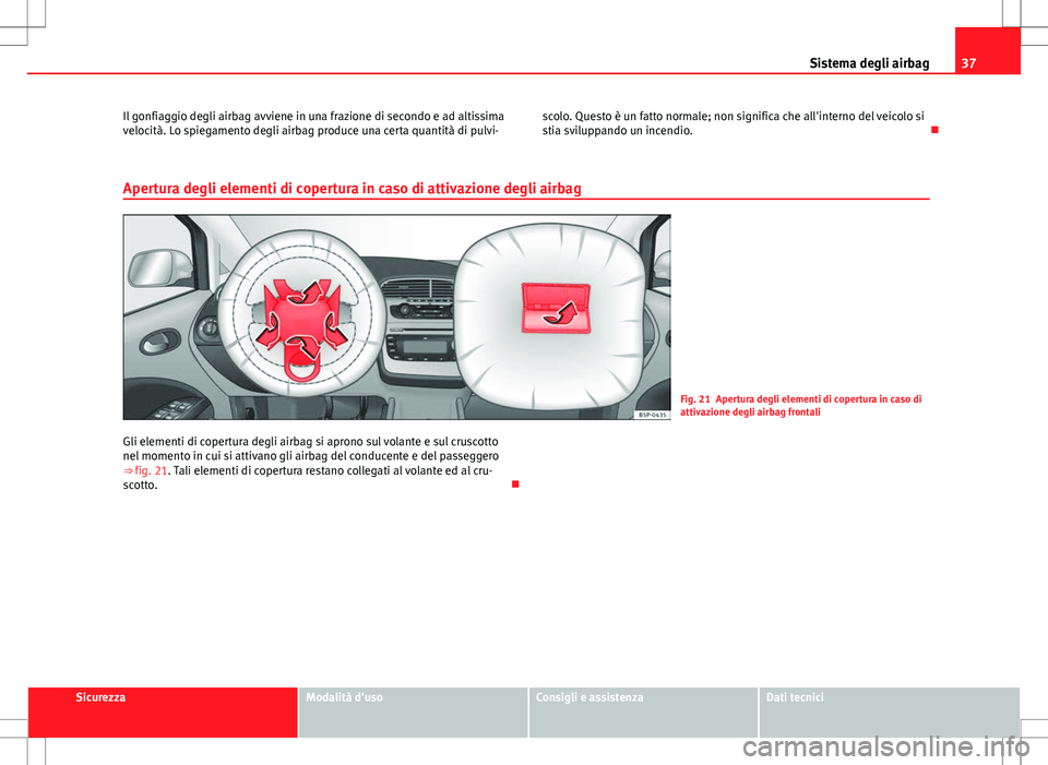 Seat Altea 2013  Manuale del proprietario (in Italian) 37
Sistema degli airbag
Il gonfiaggio degli airbag avviene in una frazione di secondo e ad altissima
velocità. Lo spiegamento degli airbag produce una certa quantità di pulvi- scolo. Questo è un fa