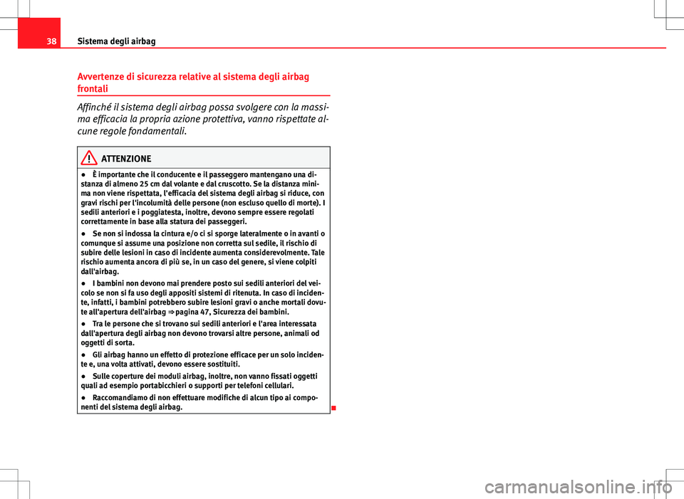 Seat Altea 2013  Manuale del proprietario (in Italian) 38Sistema degli airbag
Avvertenze di sicurezza relative al sistema degli airbag
frontali
Affinché il sistema degli airbag possa svolgere con la massi-
ma efficacia la propria azione protettiva, vanno