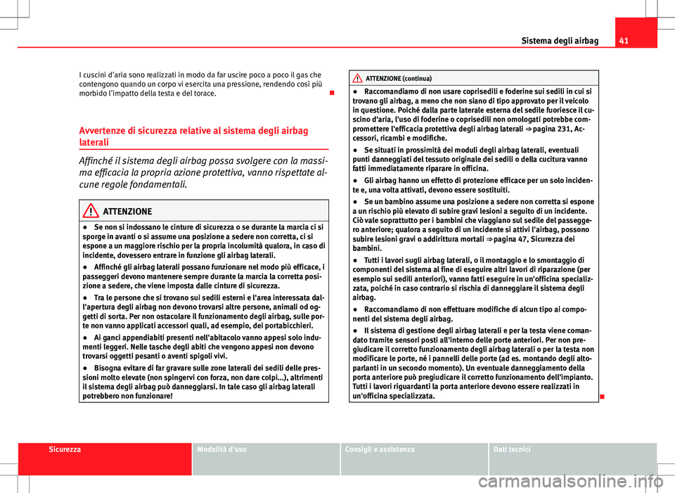 Seat Altea 2013  Manuale del proprietario (in Italian) 41
Sistema degli airbag
I cuscini d'aria sono realizzati in modo da far uscire poco a poco il gas che
contengono quando un corpo vi esercita una pressione, rendendo così più
morbido l'impatt