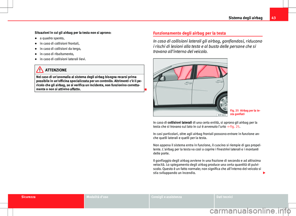 Seat Altea 2013  Manuale del proprietario (in Italian) 43
Sistema degli airbag
Situazioni in cui gli airbag per la testa non si aprono:
● a quadro spento,
● in caso di collisioni frontali,
● in caso di collisioni da tergo,
● in caso di ribaltament