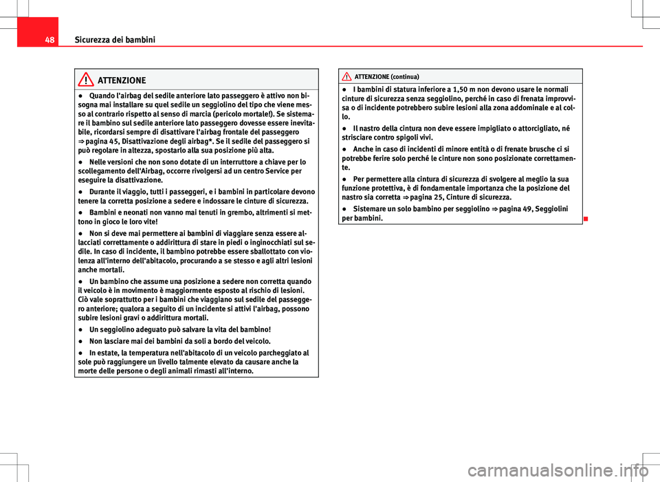 Seat Altea 2013  Manuale del proprietario (in Italian) 48Sicurezza dei bambini
ATTENZIONE
● Quando l'airbag del sedile anteriore lato passeggero è attivo non bi-
sogna mai installare su quel sedile un seggiolino del tipo che viene mes-
so al contra