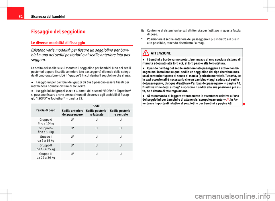 Seat Altea 2013  Manuale del proprietario (in Italian) 52Sicurezza dei bambini
Fissaggio del seggiolino
Le diverse modalità di fissaggio
Esistono varie modalità per fissare un seggiolino per bam-
bini a uno dei sedili posteriori o al sedile anteriore la