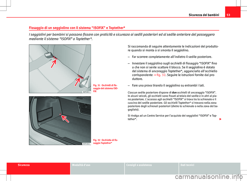 Seat Altea 2013  Manuale del proprietario (in Italian) 53
Sicurezza dei bambini
Fissaggio di un seggiolino con il sistema “ISOFIX” e Toptether*
I seggiolini per bambini si possono fissare con praticità e sicurezza ai sedili posteriori ed al sedile an