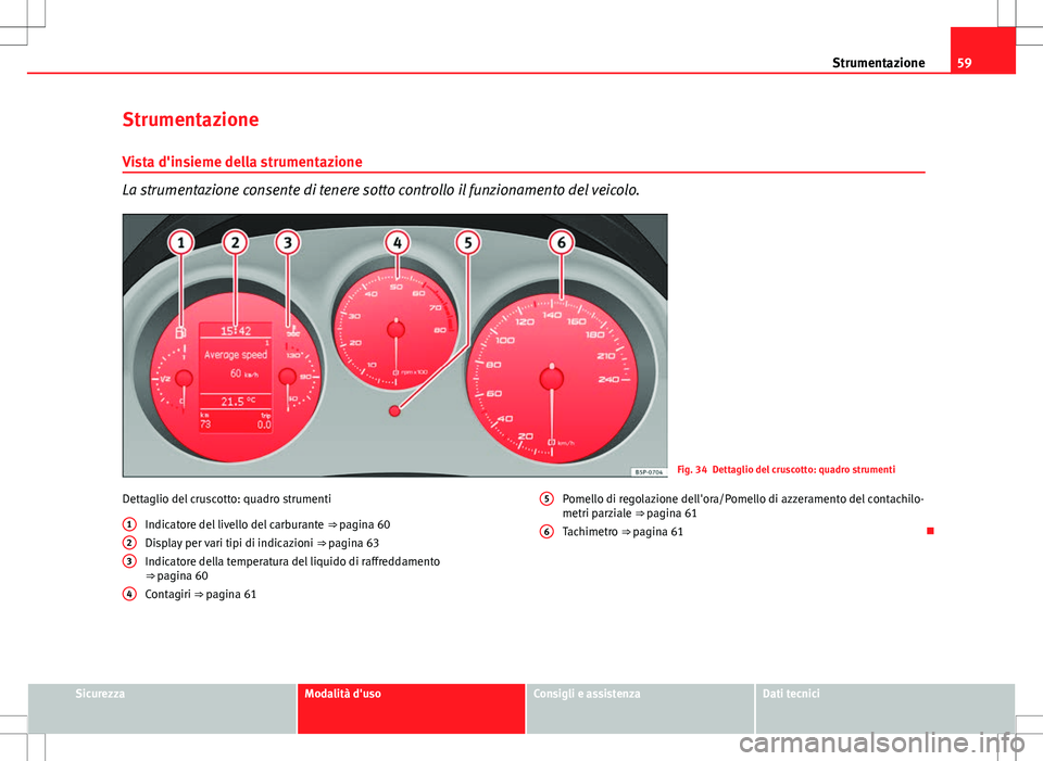 Seat Altea 2013  Manuale del proprietario (in Italian) 59
Strumentazione
Strumentazione
Vista d'insieme della strumentazione
La strumentazione consente di tenere sotto controllo il funzionamento del veicolo.
Fig. 34 Dettaglio del cruscotto: quadro str