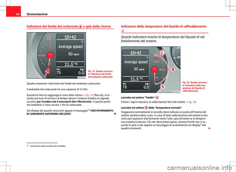 Seat Altea 2013  Manuale del proprietario (in Italian) 60Strumentazione
Indicatore del livello del carburante   e spia della riserva
Fig. 35 Quadro strumen-
ti: indicatore del livello
del serbatoio carburante
Quadro strumenti: indicatore del livello de