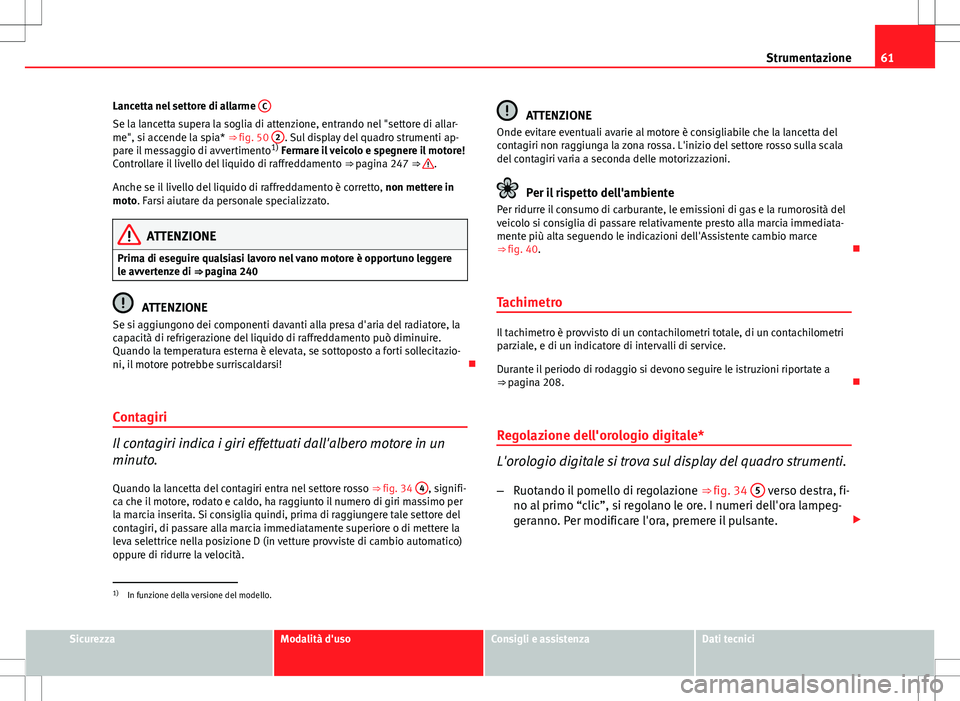 Seat Altea 2013  Manuale del proprietario (in Italian) 61
Strumentazione
Lancetta nel settore di allarme  C
Se la lancetta supera la soglia di attenzione, entrando nel "settore di allar-
me", si accende la spia* ⇒ fig. 50  2. Sul display del q