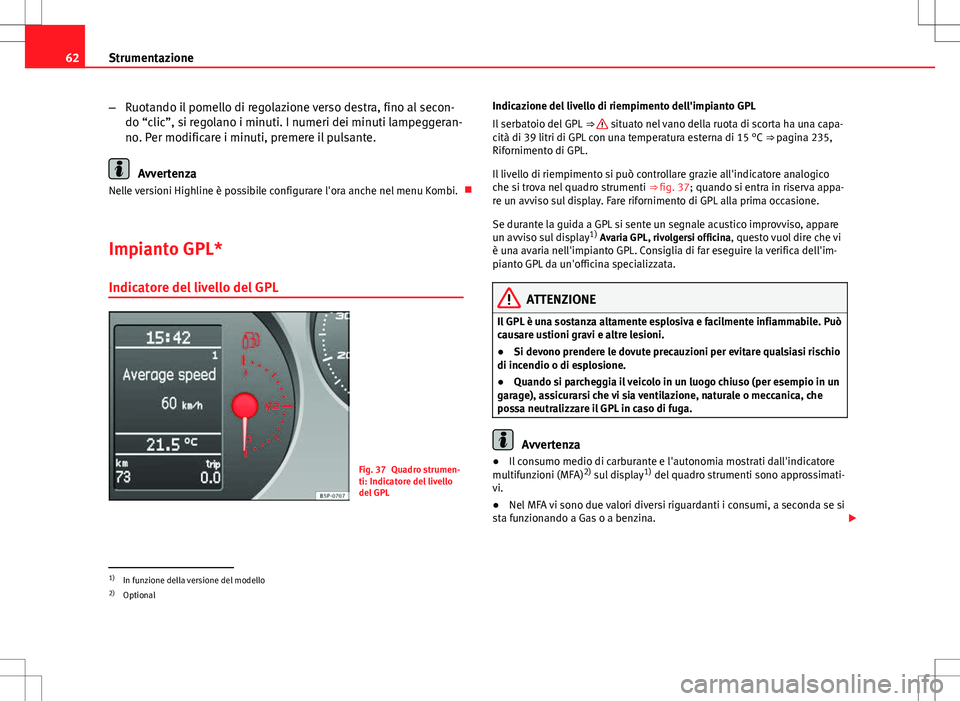 Seat Altea 2013  Manuale del proprietario (in Italian) 62Strumentazione
–Ruotando il pomello di regolazione verso destra, fino al secon-
do “clic”, si regolano i minuti. I numeri dei minuti lampeggeran-
no. Per modificare i minuti, premere il pulsan