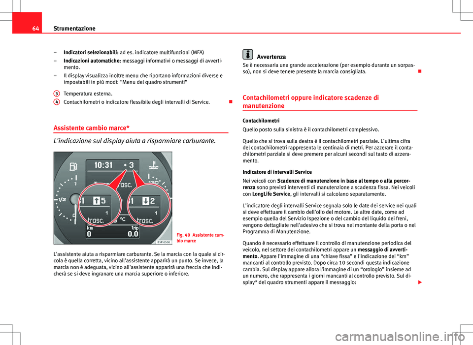 Seat Altea 2013  Manuale del proprietario (in Italian) 64Strumentazione
Indicatori selezionabili: ad es. indicatore multifunzioni (MFA)
Indicazioni automatiche: messaggi informativi o messaggi di avverti-
mento.
Il display visualizza inoltre menu che ripo