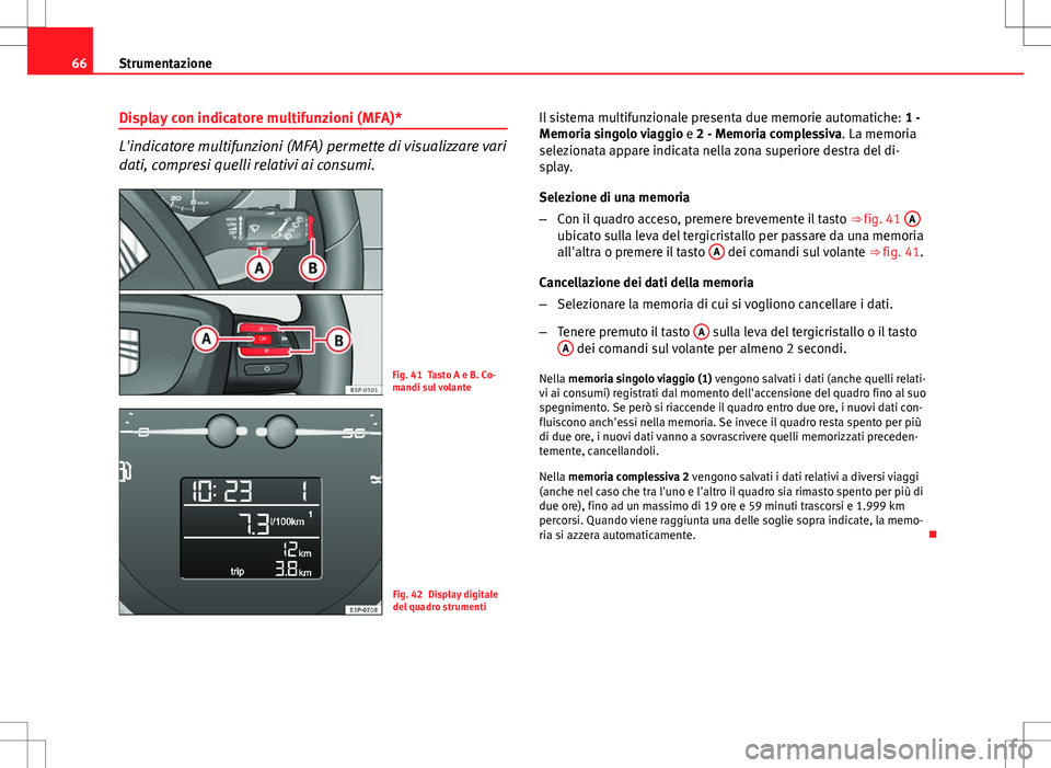 Seat Altea 2013  Manuale del proprietario (in Italian) 66Strumentazione
Display con indicatore multifunzioni (MFA)*
L'indicatore multifunzioni (MFA) permette di visualizzare vari
dati, compresi quelli relativi ai consumi.
Fig. 41 Tasto A e B. Co-
mand
