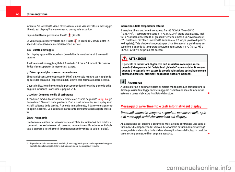 Seat Altea 2013  Manuale del proprietario (in Italian) 68Strumentazione
indicata. Se la velocità viene oltrepassata, viene visaulizzato un messaggio
di testo sul display 1)
 e viene emesso un segnale acustico.
Si può disattivare premendo il tasto  A
 (R