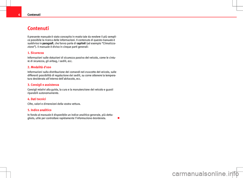 Seat Altea 2013  Manuale del proprietario (in Italian) 6Contenuti
Contenuti
Il presente manuale è stato concepito in modo tale da rendere il più sempli-
ce possibile la ricerca delle informazioni. Il contenuto di questo manuale è
suddiviso in paragrafi