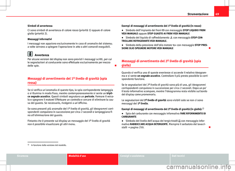 Seat Altea 2013  Manuale del proprietario (in Italian) 69
Strumentazione
Simboli di avvertenza
Ci sono simboli di avvertenza di colore rosso (priorità 1) oppure di colore
giallo (priorità 2).
Messaggi informativi
I messaggi non appaiono esclusivamente i