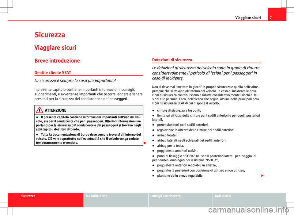 Seat Altea 2013  Manuale del proprietario (in Italian) 7
Viaggiare sicuri
Sicurezza Viaggiare sicuri
Breve introduzione
Gentile cliente SEAT
La sicurezza è sempre la cosa più importante!
Il presente capitolo contiene importanti informazioni, consigli,
s