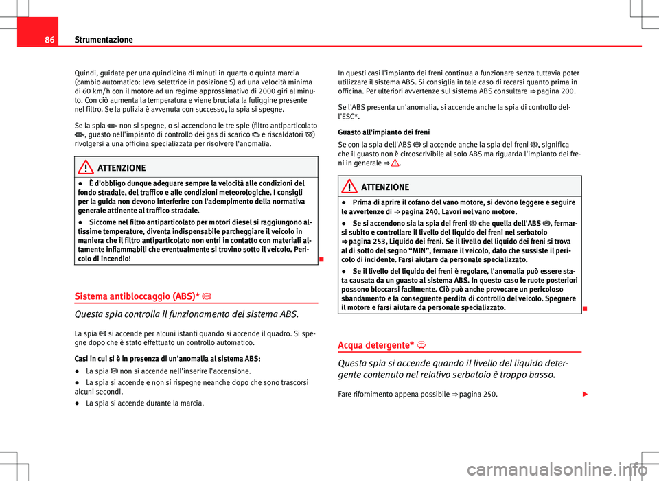 Seat Altea 2013  Manuale del proprietario (in Italian) 86Strumentazione
Quindi, guidate per una quindicina di minuti in quarta o quinta marcia
(cambio automatico: leva selettrice in posizione S) ad una velocità minima
di 60 km/h con il motore ad un regim