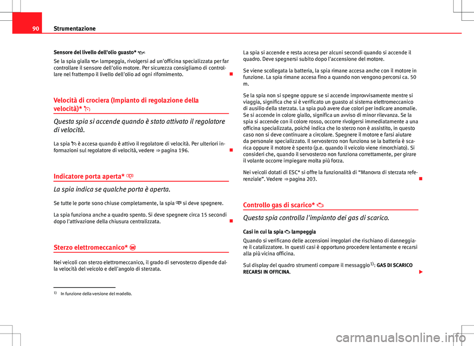 Seat Altea 2013  Manuale del proprietario (in Italian) 90Strumentazione
Sensore del livello dell'olio guasto* 
Se la spia gialla  lampeggia, rivolgersi ad un'officina specializzata per far
controllare il sensore dell'olio motore. Per sic