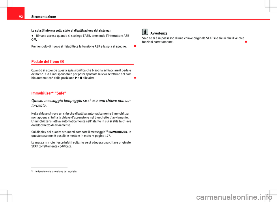 Seat Altea 2013  Manuale del proprietario (in Italian) 92Strumentazione
La spia  informa sullo stato di disattivazione del sistema:
●Rimane accesa quando si scollega l'ASR, premendo l'interruttore ASR
OFF.
Premendolo di nuovo si ristabilisce 