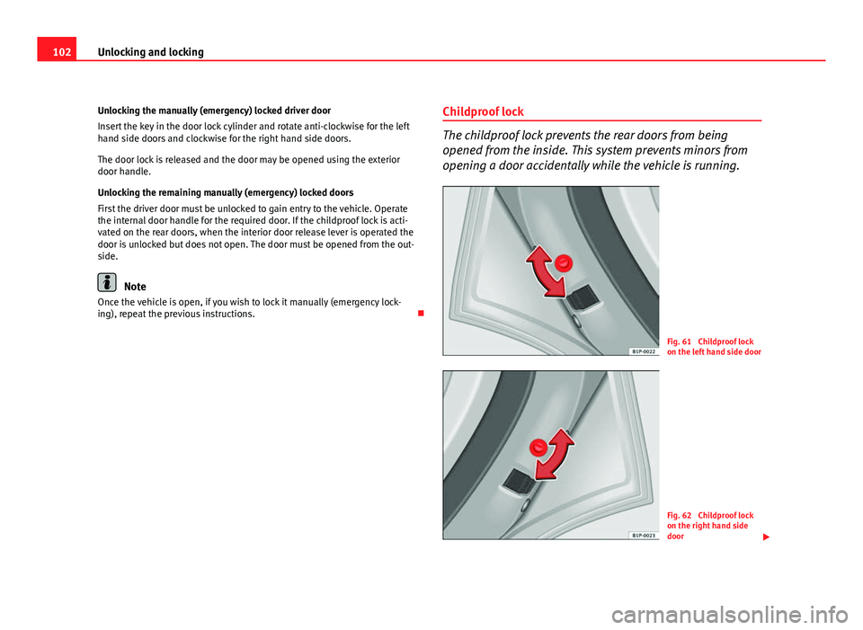 Seat Altea 2012 Owners Manual 102Unlocking and locking
Unlocking the manually (emergency) locked driver door
Insert the key in the door lock cylinder and rotate anti-clockwise for the left
hand side doors and clockwise for the rig Seat Altea 2012 Owners Manual 102Unlocking and locking
Unlocking the manually (emergency) locked driver door
Insert the key in the door lock cylinder and rotate anti-clockwise for the left
hand side doors and clockwise for the rig