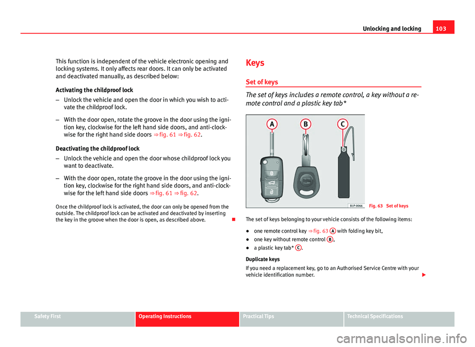 Seat Altea 2012 Owners Manual 103
Unlocking and locking
This function is independent of the vehicle electronic opening and
locking systems. It only affects rear doors. It can only be activated
and deactivated manually, as describe Seat Altea 2012 Owners Manual 103
Unlocking and locking
This function is independent of the vehicle electronic opening and
locking systems. It only affects rear doors. It can only be activated
and deactivated manually, as describe