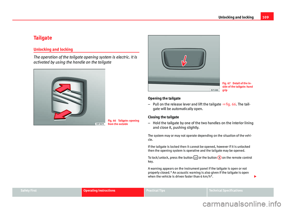 Seat Altea 2012 Owners Manual 109
Unlocking and locking
Tailgate Unlocking and locking
The operation of the tailgate opening system is electric. It is
activated by using the handle on the tailgate
Fig. 66 Tailgate: opening
from t Seat Altea 2012 Owners Manual 109
Unlocking and locking
Tailgate Unlocking and locking
The operation of the tailgate opening system is electric. It is
activated by using the handle on the tailgate
Fig. 66 Tailgate: opening
from t