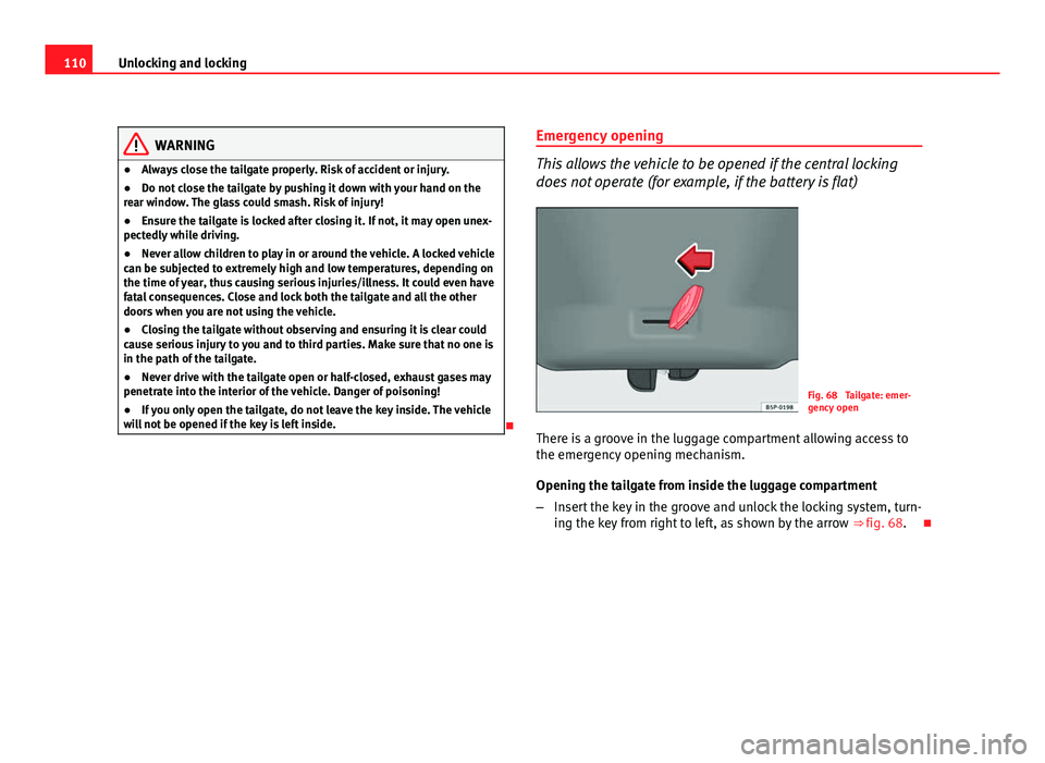 Seat Altea 2012 Owners Manual 110Unlocking and locking
WARNING
● Always close the tailgate properly. Risk of accident or injury.
● Do not close the tailgate by pushing it down with your hand on the
rear window. The glass could Seat Altea 2012 Owners Manual 110Unlocking and locking
WARNING
● Always close the tailgate properly. Risk of accident or injury.
● Do not close the tailgate by pushing it down with your hand on the
rear window. The glass could