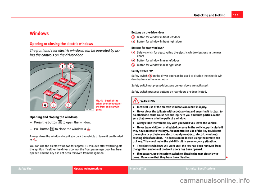 Seat Altea 2012 Owners Manual 111
Unlocking and locking
Windows Opening or closing the electric windows
The front and rear electric windows can be operated by us-
ing the controls on the driver door.
Fig. 69 Detail of the
driver Seat Altea 2012 Owners Manual 111
Unlocking and locking
Windows Opening or closing the electric windows
The front and rear electric windows can be operated by us-
ing the controls on the driver door.
Fig. 69 Detail of the
driver