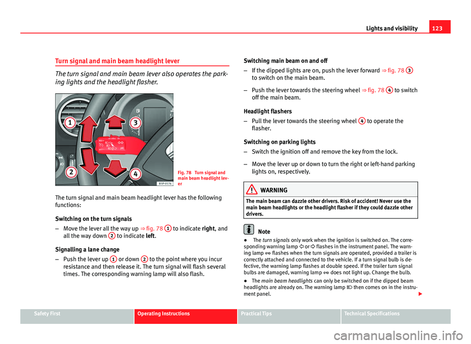 Seat Altea 2012 Service Manual 123
Lights and visibility
Turn signal and main beam headlight lever
The turn signal and main beam lever also operates the park-
ing lights and the headlight flasher.
Fig. 78  Turn signal and
main beam