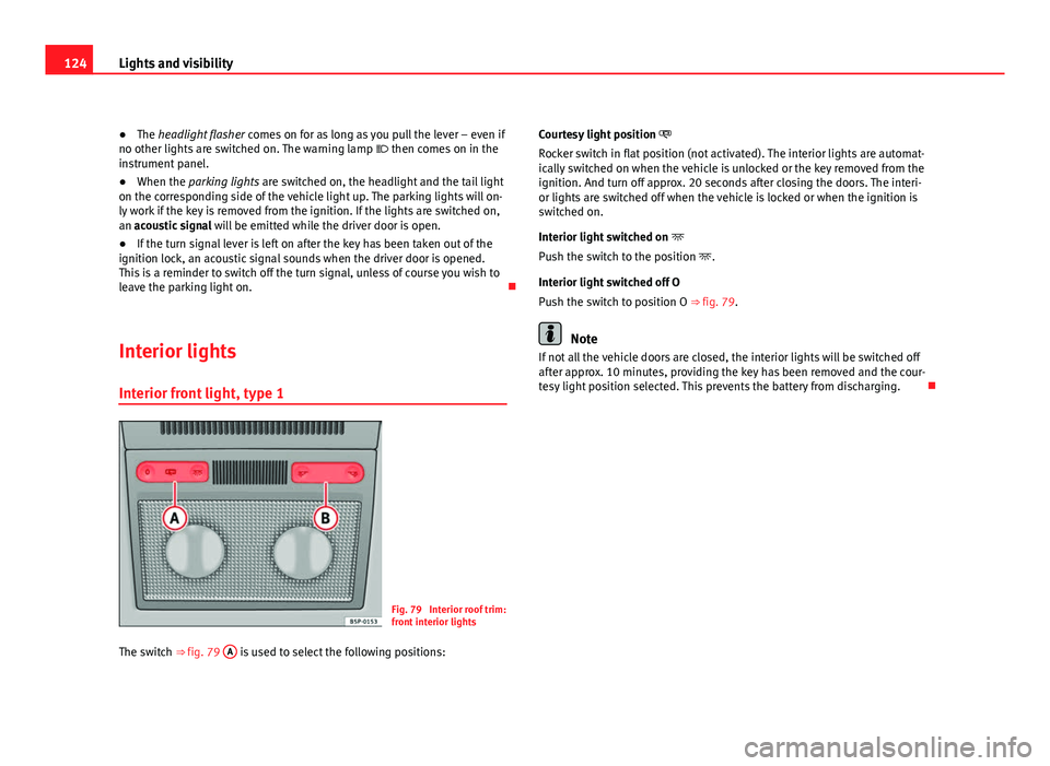 Seat Altea 2012 Service Manual 124Lights and visibility
● The headlight flasher  comes on for as long as you pull the lever – even if
no other lights are switched on. The warning lamp   then comes on in the
instrument panel.