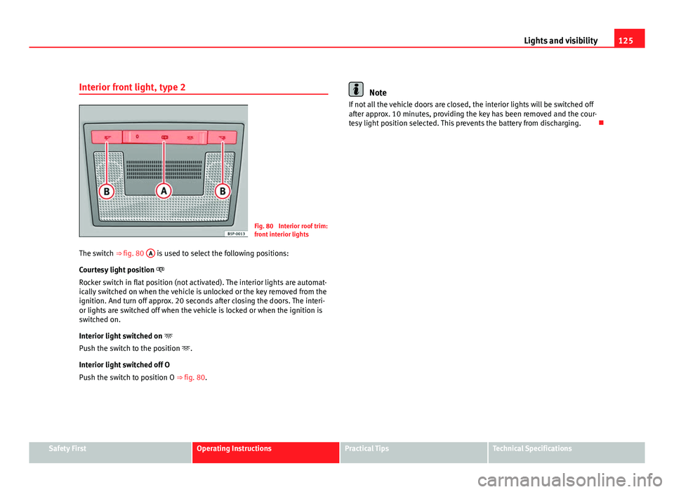 Seat Altea 2012 Owners Manual 125
Lights and visibility
Interior front light, type 2
Fig. 80 Interior roof trim:
front interior lights
The switch ⇒ fig. 80 A
is used to select the following positions:
Courtesy light positio Seat Altea 2012 Owners Manual 125
Lights and visibility
Interior front light, type 2
Fig. 80 Interior roof trim:
front interior lights
The switch ⇒ fig. 80 A
is used to select the following positions:
Courtesy light positio