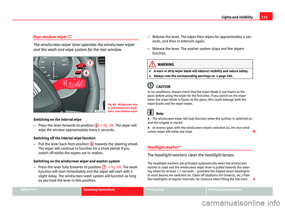 Seat Altea 2012  Owners Manual 131
Lights and visibility
Rear window wiper 
The windscreen wiper lever operates the windscreen wiper
and the wash and wipe system for the rear window.
Fig. 88  Windscreen wip-
er and windscreen wa