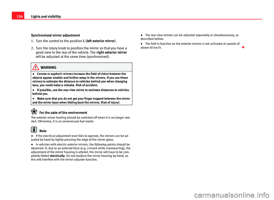 Seat Altea 2012  Owners Manual 134Lights and visibility
Synchronised mirror adjustment
1. Turn the control to the position  L (left exterior mirror).
2. Turn the rotary knob to position the mirror so that you have a good view to th