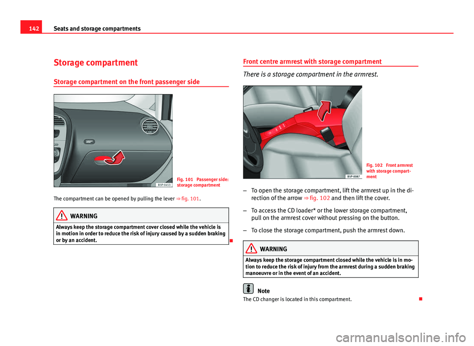 Seat Altea 2012  Owners Manual 142Seats and storage compartments
Storage compartment
Storage compartment on the front passenger side
Fig. 101  Passenger side:
storage compartment
The compartment can be opened by pulling the lever  