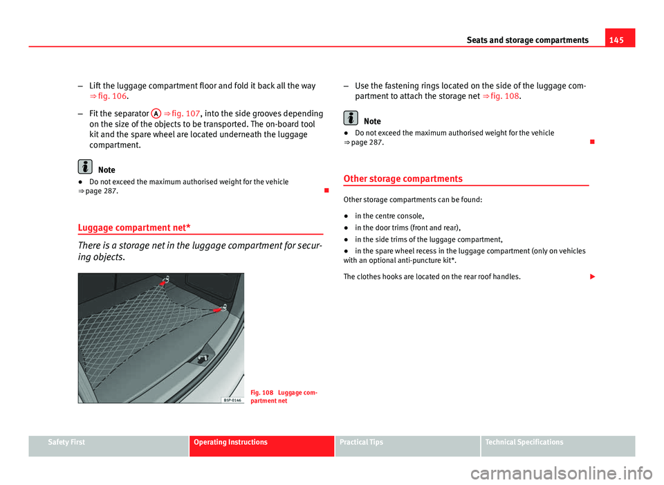 Seat Altea 2012  Owners Manual 145
Seats and storage compartments
– Lift the luggage compartment floor and fold it back all the way
⇒ fig. 106.
– Fit the separator  A
 ⇒ fig. 107, into the side grooves depending
on the 