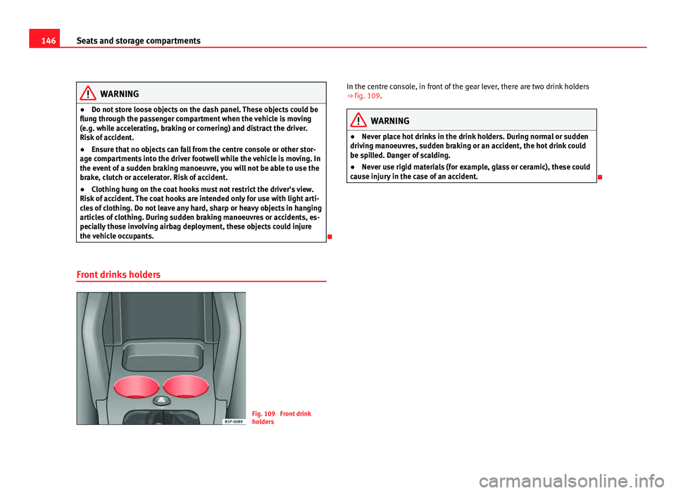 Seat Altea 2012 Service Manual 146Seats and storage compartments
WARNING
● Do not store loose objects on the dash panel. These objects could be
flung through the passenger compartment when the vehicle is moving
(e.g. while accele